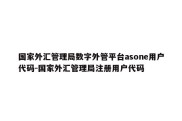 国家外汇管理局数字外管平台asone用户代码-国家外汇管理局注册用户代码