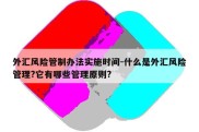 外汇风险管制办法实施时间-什么是外汇风险管理?它有哪些管理原则?