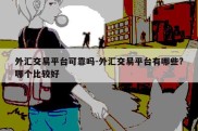 外汇交易平台可靠吗-外汇交易平台有哪些?哪个比较好