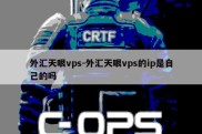 外汇天眼vps-外汇天眼vps的ip是自己的吗