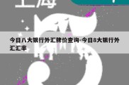 今日八大银行外汇牌价查询-今日8大银行外汇汇率