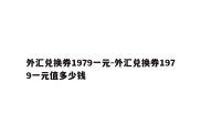 外汇兑换券1979一元-外汇兑换券1979一元值多少钱