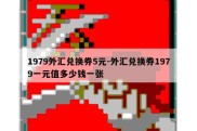 1979外汇兑换券5元-外汇兑换券1979一元值多少钱一张