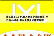 外汇最小0.1手,要入金多少才能交易-外汇最小01手,要入金多少才能交易呢