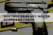 为什么下调外汇存款准备金率了-为什么下调外汇存款准备金率了还是亏损