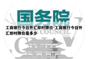 工商银行今日外汇即时牌价-工商银行今日外汇即时牌价是多少