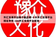 外汇交易平台哪个最正规-十大外汇交易平台排名举荐 cim外汇交易平台就来