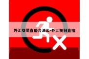 外汇交易直播合法么-外汇视频直播