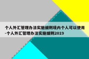 个人外汇管理办法实施细则境内个人可以使用-个人外汇管理办法实施细则2019