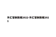 外汇管制新规2022-外汇管制新规2021