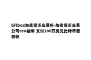 bitbox加密货币交易所-加密货币交易公司ceo被绑 支付100万美元比特币后获释