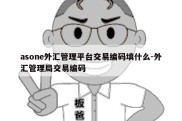 asone外汇管理平台交易编码填什么-外汇管理局交易编码