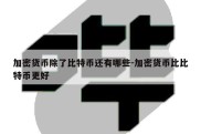 加密货币除了比特币还有哪些-加密货币比比特币更好