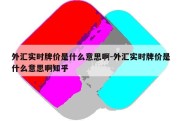 外汇实时牌价是什么意思啊-外汇实时牌价是什么意思啊知乎