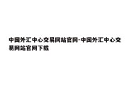 中国外汇中心交易网站官网-中国外汇中心交易网站官网下载