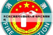 外汇收汇额度可以借给别人用-收外汇有限制吗