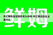 外汇牌价包括现钞买入价吗-外汇牌价的含义是什么