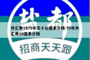 外汇券1979年五十元值多少钱-79年外汇券10值多少钱