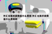 外汇兑换手续费是什么费用-外汇兑换手续费是什么费用啊