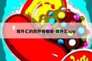 做外汇的软件有哪些-做外汇app