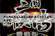 外汇平台怎么入金是正规的-外汇怎么入金和出金呢?