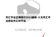 外汇平台正规排行2023最新-十大外汇平台排名外汇好平台