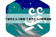 了解外汇入门视频-了解外汇入门视频讲解