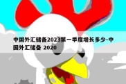 中国外汇储备2023第一季度增长多少-中国外汇储备 2020