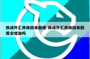 换成外汇再换回来额度-换成外汇再换回来额度会增加吗