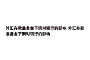 外汇存款准备金下调对银行的影响-外汇存款准备金下调对银行的影响