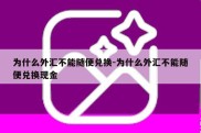 为什么外汇不能随便兑换-为什么外汇不能随便兑换现金