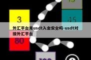 外汇平台用usdt入金安全吗-usdt对接外汇平台