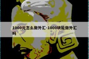 1000元怎么做外汇-1000块能做外汇吗