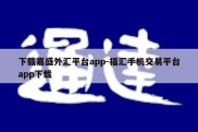 下载嘉盛外汇平台app-福汇手机交易平台app下载