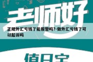 正规外汇亏钱了能报警吗?-做外汇亏钱了可以起诉吗