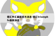 德汇外汇最新官方消息-德汇triumphfx最新消息