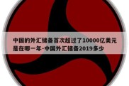 中国的外汇储备首次超过了10000亿美元是在哪一年-中国外汇储备2019多少