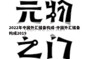 2022年中国外汇储备构成-中国外汇储备构成2019