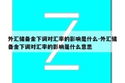 外汇储备金下调对汇率的影响是什么-外汇储备金下调对汇率的影响是什么意思