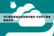 外汇黄金原油分析及操作建议-今日外汇黄金原油分析