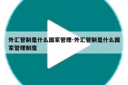 外汇管制是什么国家管理-外汇管制是什么国家管理制度