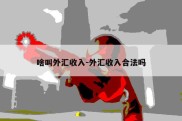 啥叫外汇收入-外汇收入合法吗