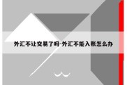 外汇不让交易了吗-外汇不能入账怎么办