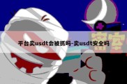 平台卖usdt会被抓吗-卖usdt安全吗