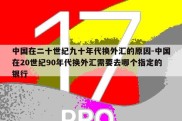 中国在二十世纪九十年代换外汇的原因-中国在20世纪90年代换外汇需要去哪个指定的银行