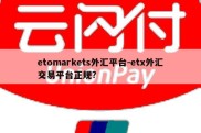 etomarkets外汇平台-etx外汇交易平台正规?