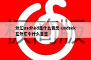 外汇usdhkd是什么意思-usdsek在外汇中什么意思