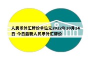 人民币外汇牌价单位元2022年10月14日-今日最新人民币外汇牌价