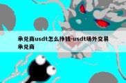 承兑商usdt怎么挣钱-usdt场外交易承兑商