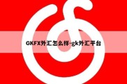 GKFX外汇怎么样-gk外汇平台